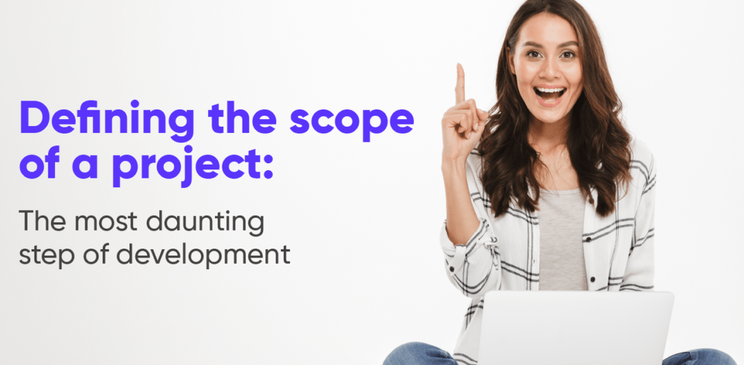 Defining the scope of a project: The most daunting step of development